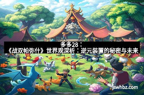 多多28：《战双帕弥什》世界观深析：逆元装置的秘密与未来