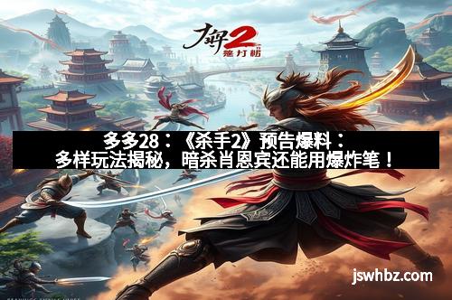 多多28：《杀手2》预告爆料：多样玩法揭秘，暗杀肖恩宾还能用爆炸笔！